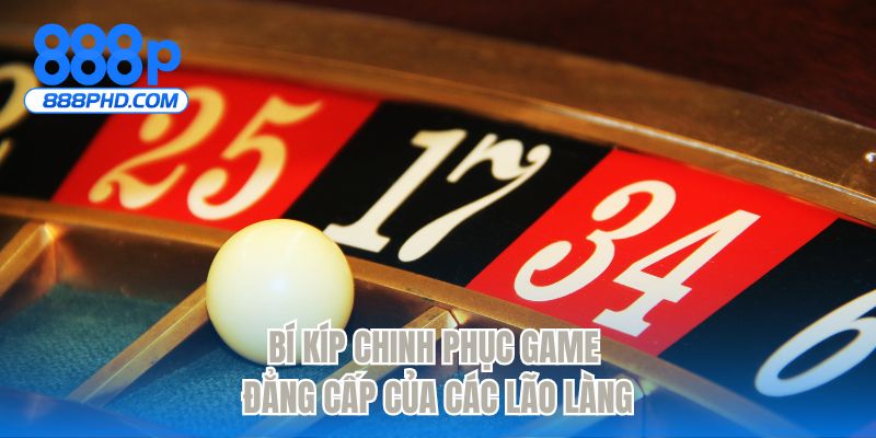 Bí kíp chinh phục game đẳng cấp của các lão làng