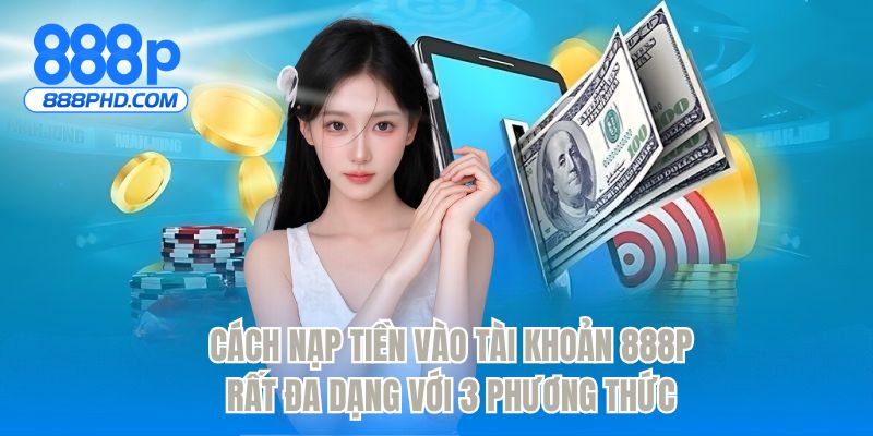 Cách nạp tiền vào tài khoản 888P rất đa dạng với 3 phương thức