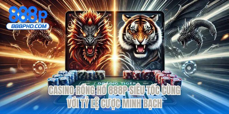 Casino rồng hổ 888P siêu tốc cùng với tỷ lệ cược minh bạch