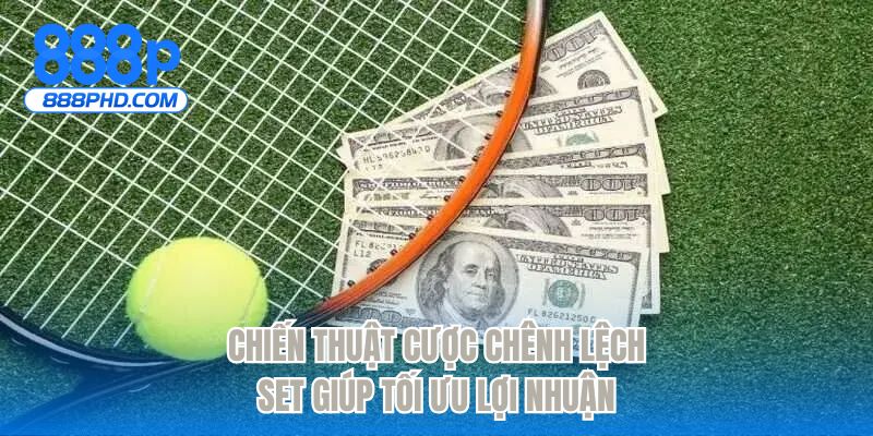 Chiến thuật cược chênh lệch set giúp tối ưu lợi nhuận