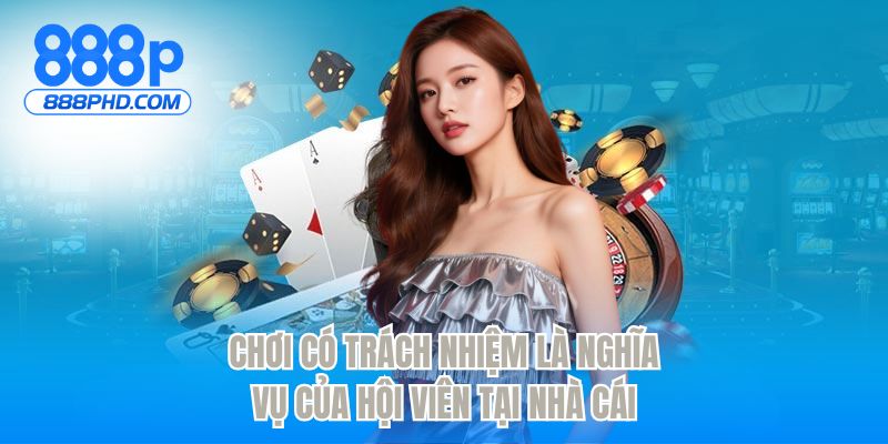 Chơi có trách nhiệm là nghĩa vụ của hội viên tại nhà cái