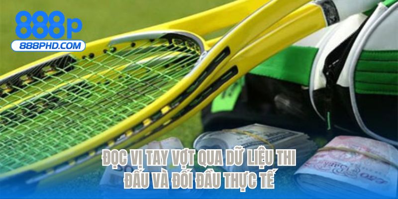 Đọc vị tay vợt qua dữ liệu thi đấu và đối đầu thực tế