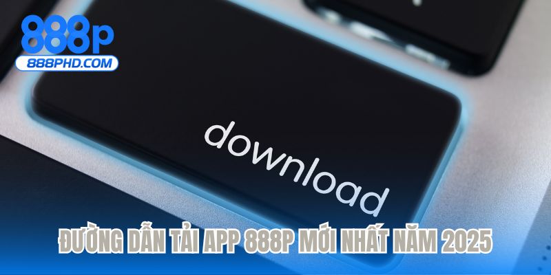 Đường dẫn tải app 888P mới nhất năm 2025