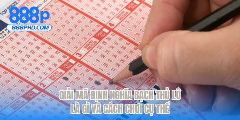 Giải mã định nghĩa bạch thủ lô là gì và cách chơi cụ thể