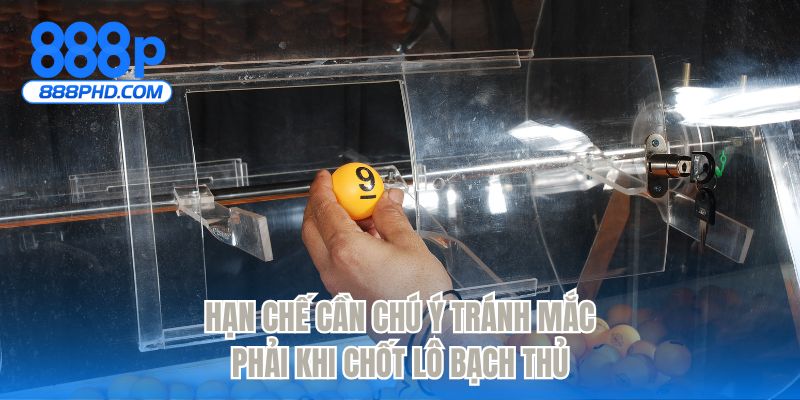 Hạn chế cần chú ý tránh mắc phải khi chốt lô bạch thủ 