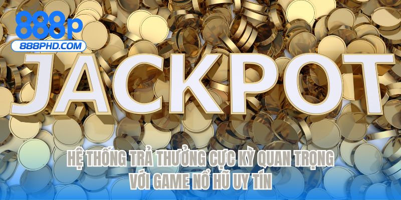Hệ thống trả thưởng cực kỳ quan trọng với game nổ hũ uy tín
