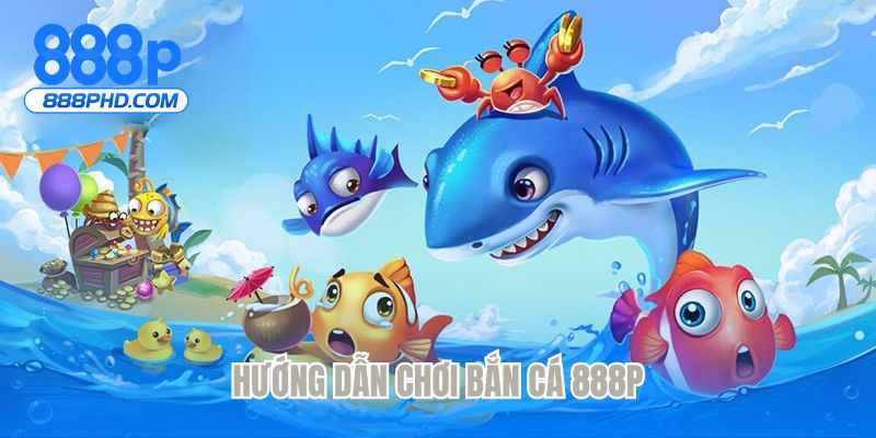 Hướng dẫn chơi bắn cá 888P