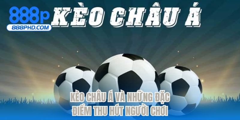 Kèo châu Á và những đặc điểm thu hút người chơi