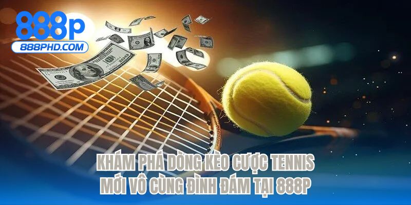 Khám phá dòng kèo cược tennis mới đình đám tại 888P