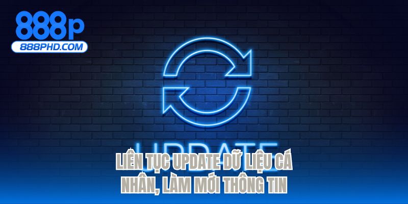 Liên tục update dữ liệu cá nhân, làm mới thông tin