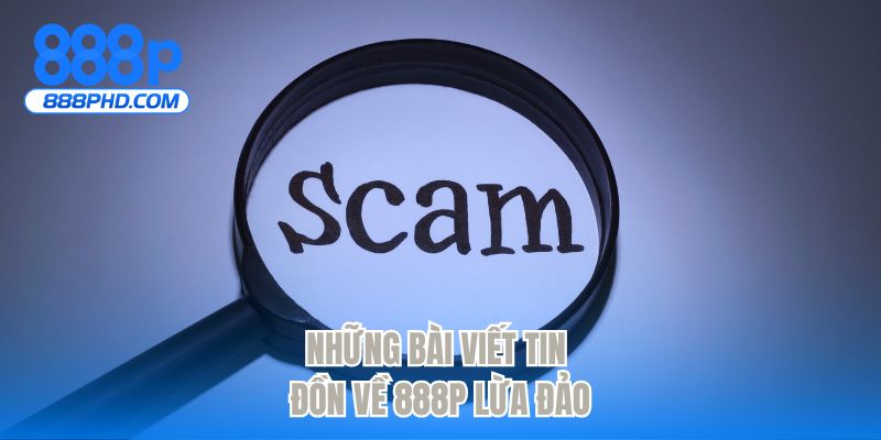 Những bài viết tin đồn về 888P lừa đảo