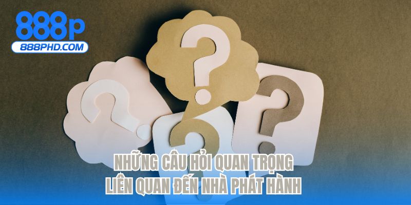 Những câu hỏi quan trọng liên quan đến nhà phát hành