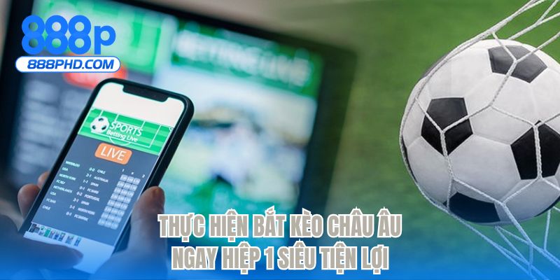 Thực hiện bắt kèo châu Âu ngay hiệp 1 siêu tiện lợi