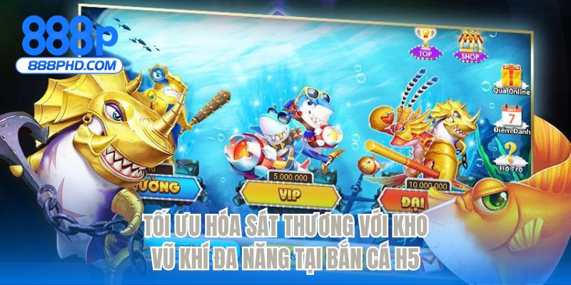 Tối ưu hóa sát thương với kho vũ khí đa năng tại bắn cá H5