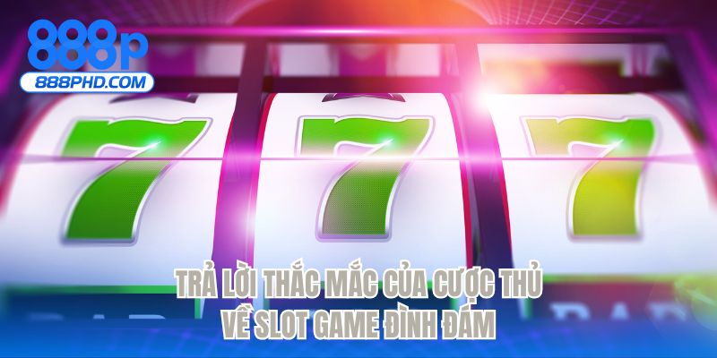 Trả lời thắc mắc của cược thủ về slot game đình đám