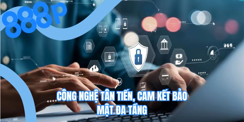 Công nghệ tân tiến, cam kết bảo mật đa tầng