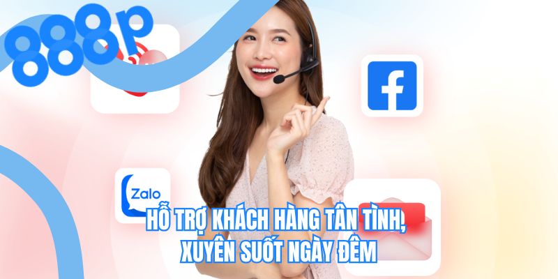 Hỗ trợ khách hàng tân tình, xuyên suốt ngày đêm