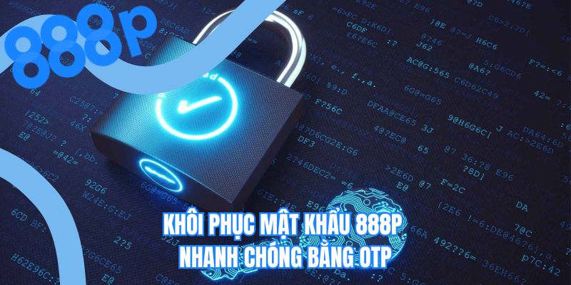 Khôi phục mật khẩu 888P nhanh chóng bằng OTP 